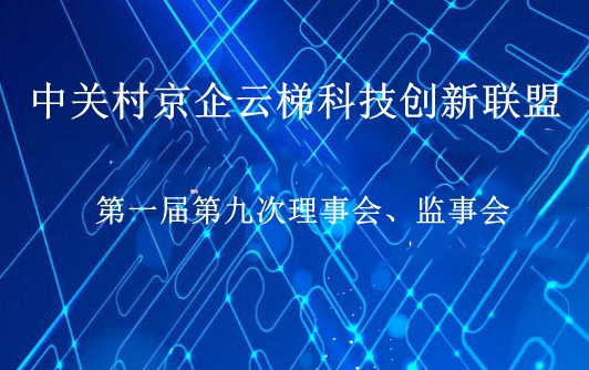 中关村京企云梯科技创新联盟第一届第九次理事会、监事会